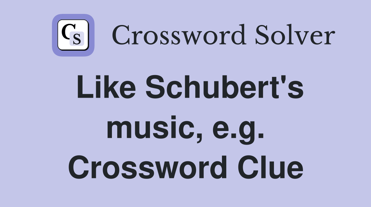 Like Schubert's music, e.g. Crossword Clue