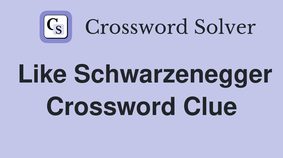 Like Schwarzenegger Crossword Clue