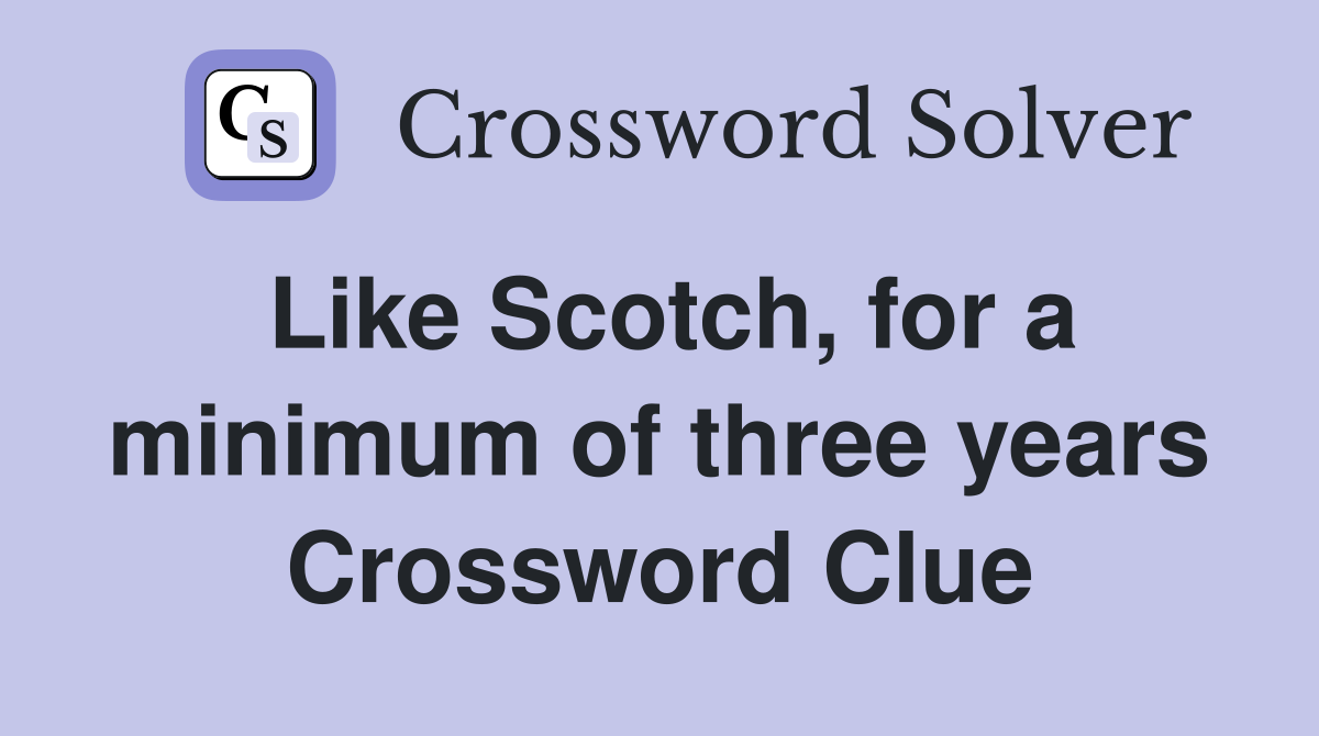 Like Scotch, for a minimum of three years Crossword Clue