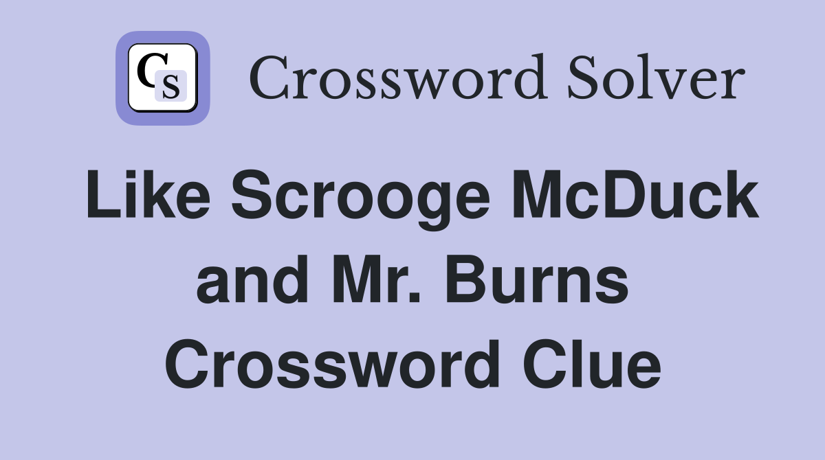 Like Scrooge McDuck and Mr. Burns Crossword Clue
