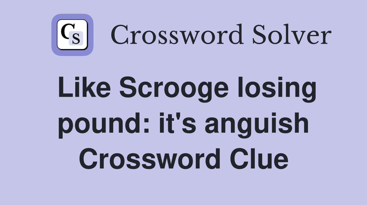 Like Scrooge losing pound: it's anguish Crossword Clue