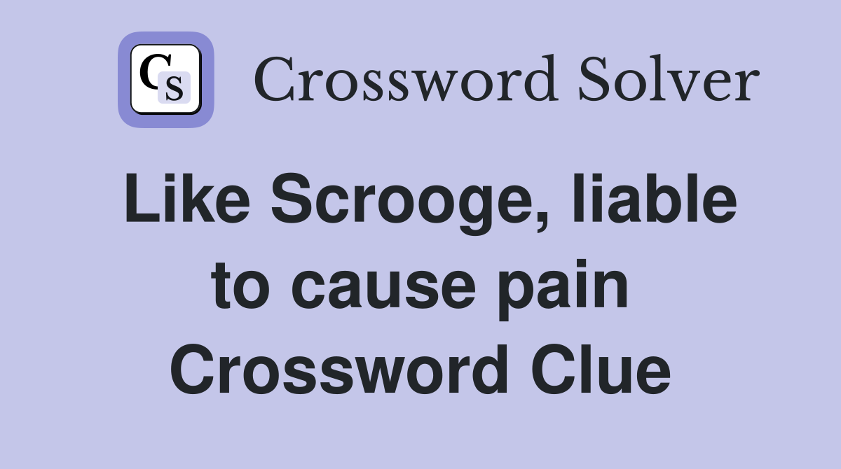 Like Scrooge, liable to cause pain Crossword Clue