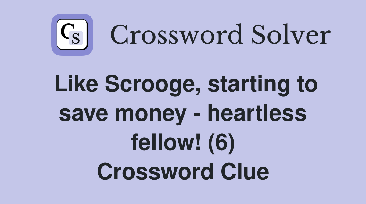 Like Scrooge, starting to save money - heartless fellow! (6) Crossword Clue