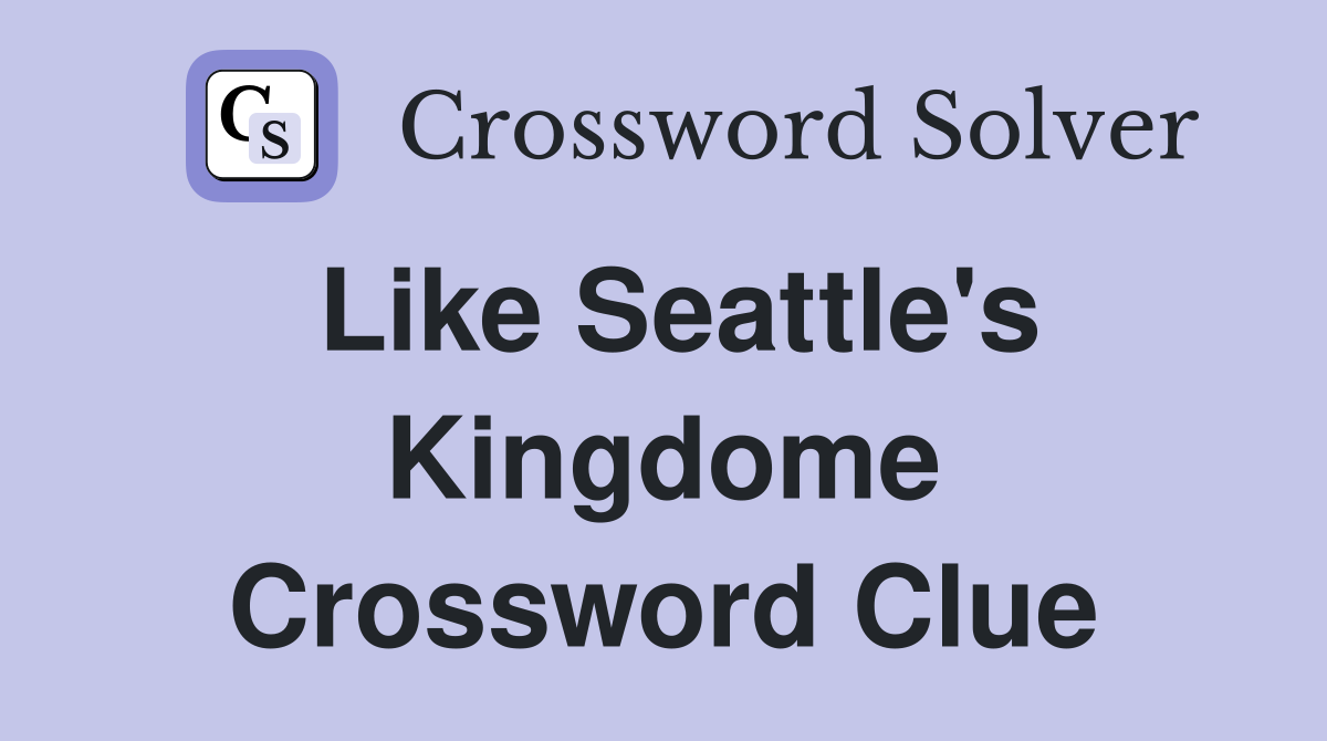 Like Seattle's Kingdome Crossword Clue