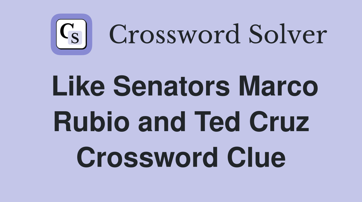 Like Senators Marco Rubio and Ted Cruz Crossword Clue