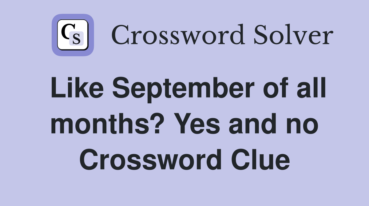 Like September of all months? Yes and no Crossword Clue