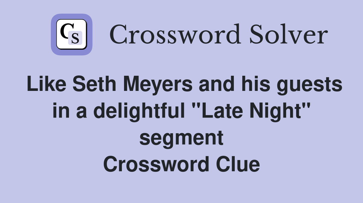 Like Seth Meyers and his guests in a delightful "Late Night" segment Crossword Clue