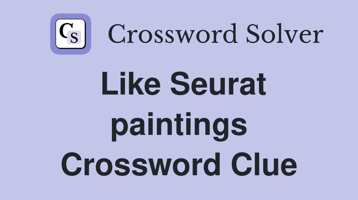 Like Seurat paintings Crossword Clue