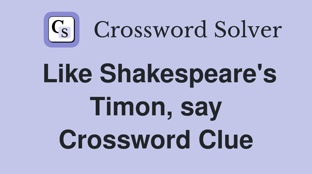Like Shakespeare's Timon, say Crossword Clue