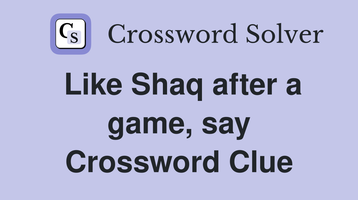 Like Shaq after a game, say Crossword Clue