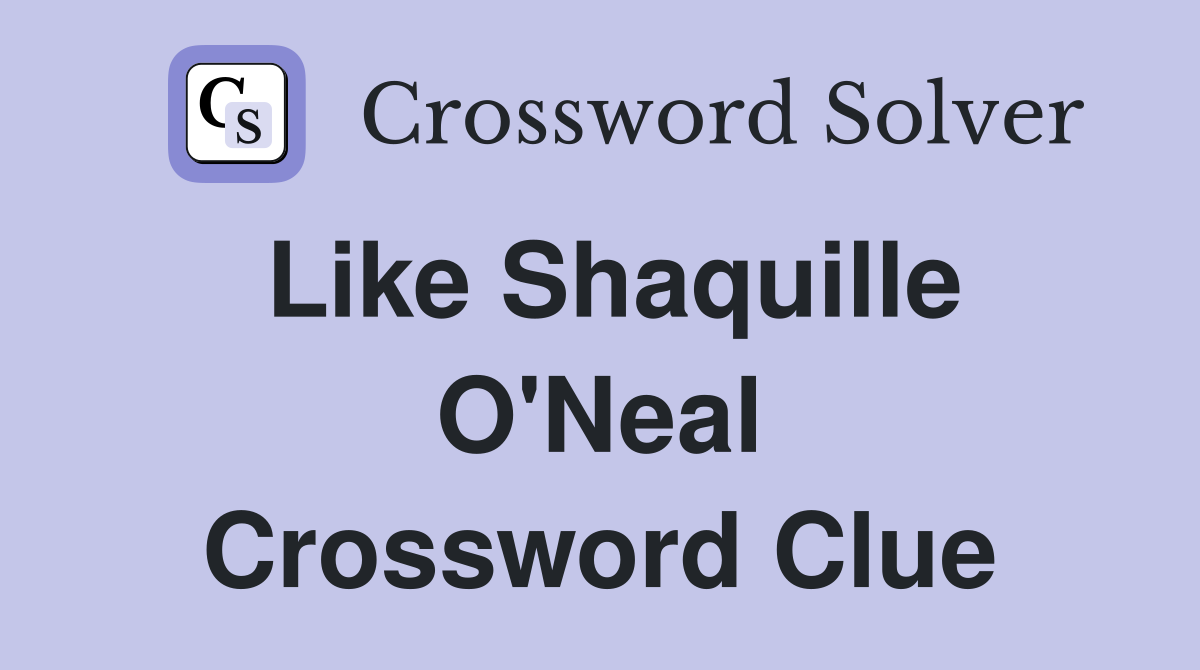 Like Shaquille O'Neal Crossword Clue