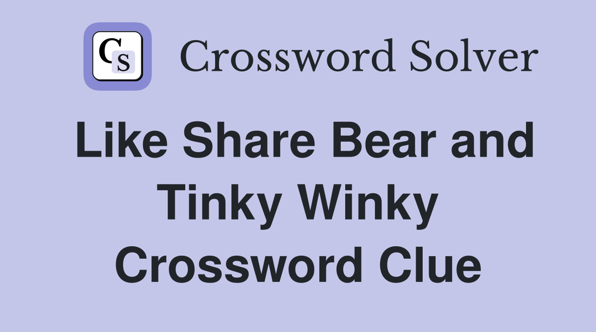 Like Share Bear and Tinky Winky Crossword Clue