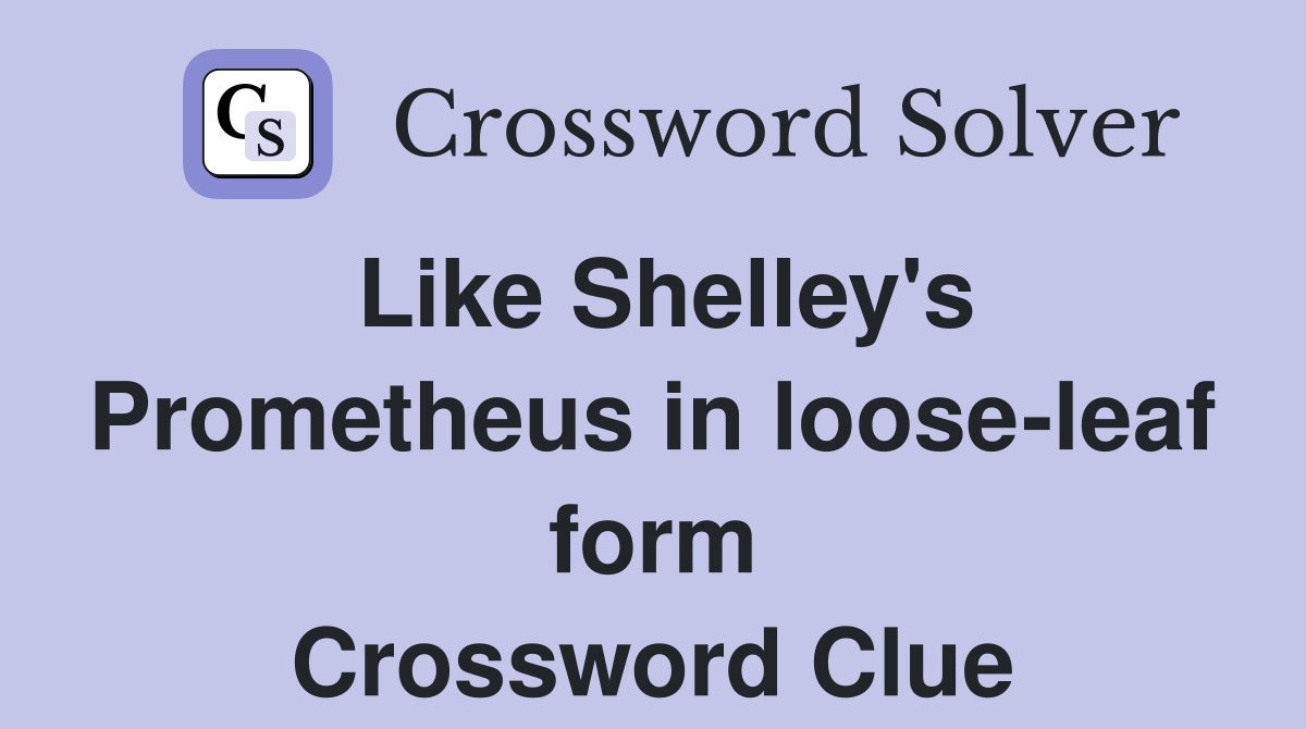 Like Shelley's Prometheus in loose-leaf form Crossword Clue