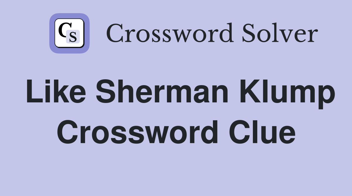 Like Sherman Klump Crossword Clue