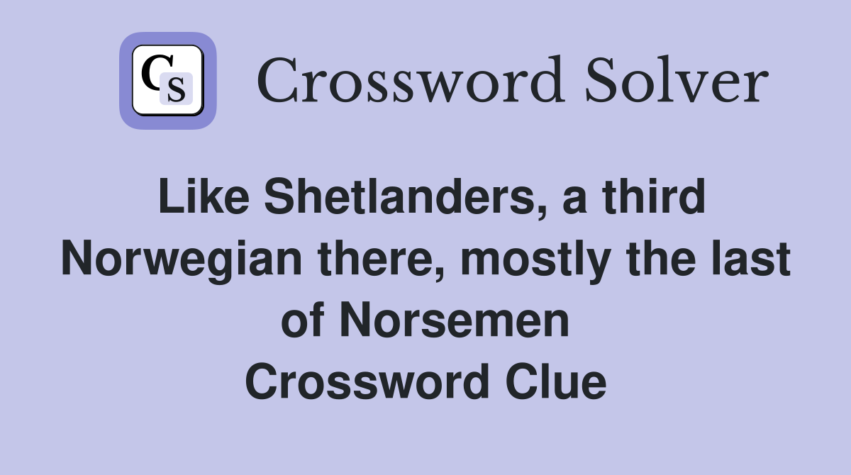 Like Shetlanders, a third Norwegian there, mostly the last of Norsemen Crossword Clue