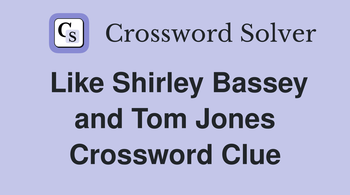 Like Shirley Bassey and Tom Jones Crossword Clue