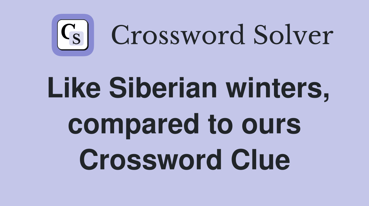 Like Siberian winters, compared to ours Crossword Clue