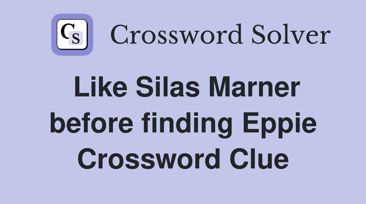 Like Silas Marner before finding Eppie Crossword Clue