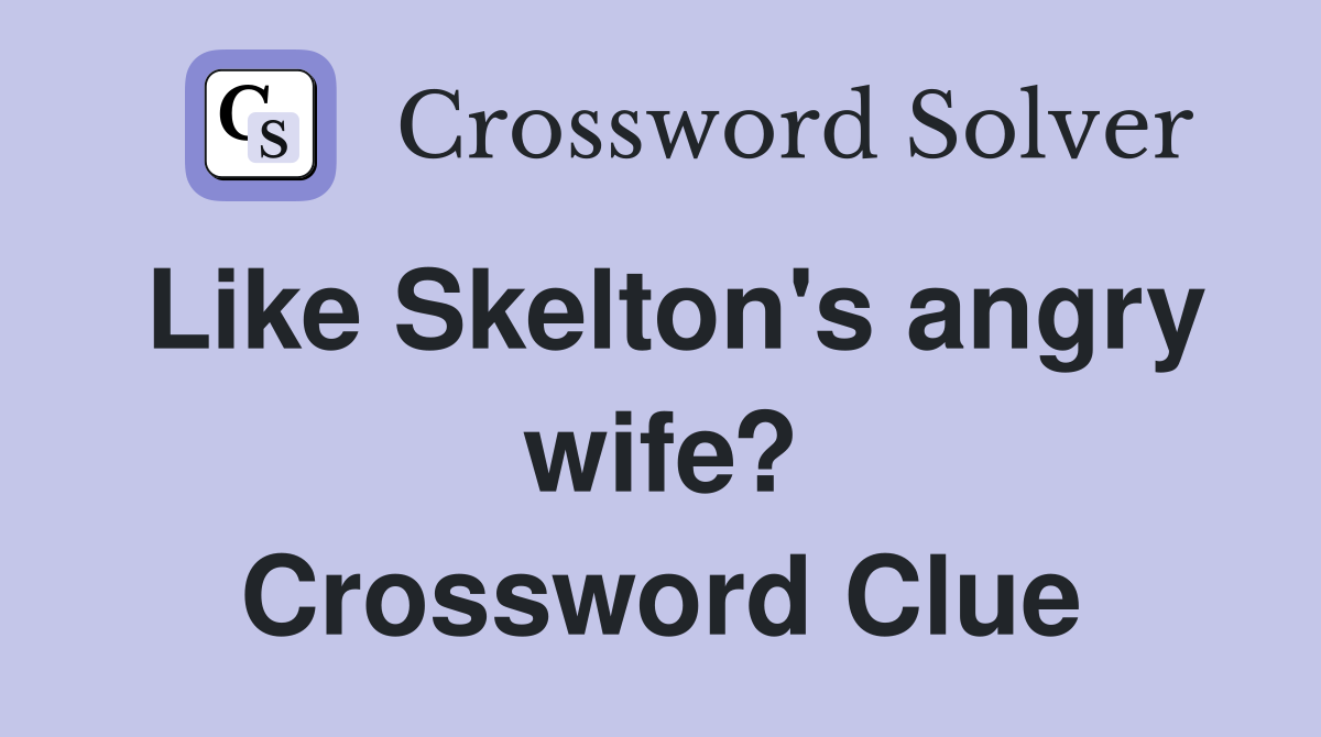 Like Skelton's angry wife? Crossword Clue