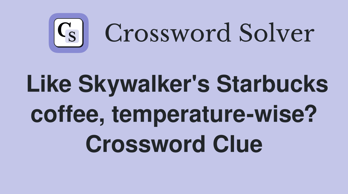Like Skywalker's Starbucks coffee, temperature-wise? Crossword Clue