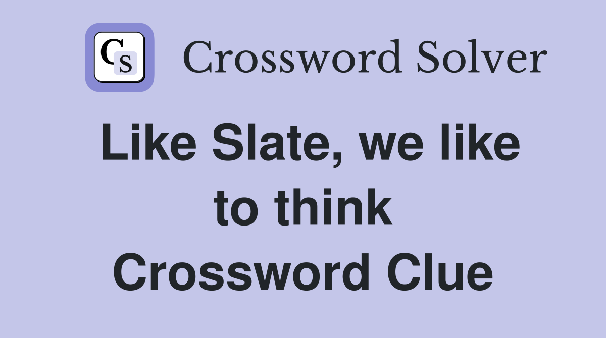 Like Slate, we like to think Crossword Clue
