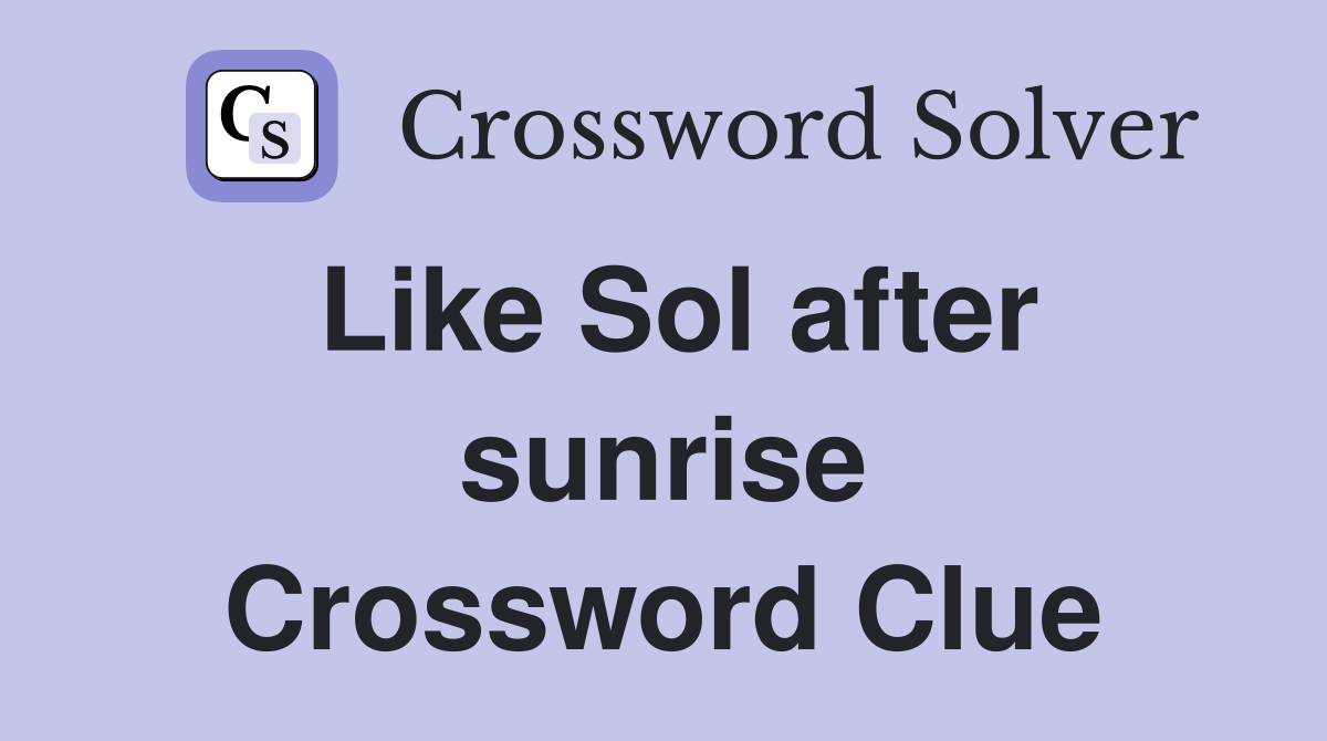 Like Sol after sunrise Crossword Clue