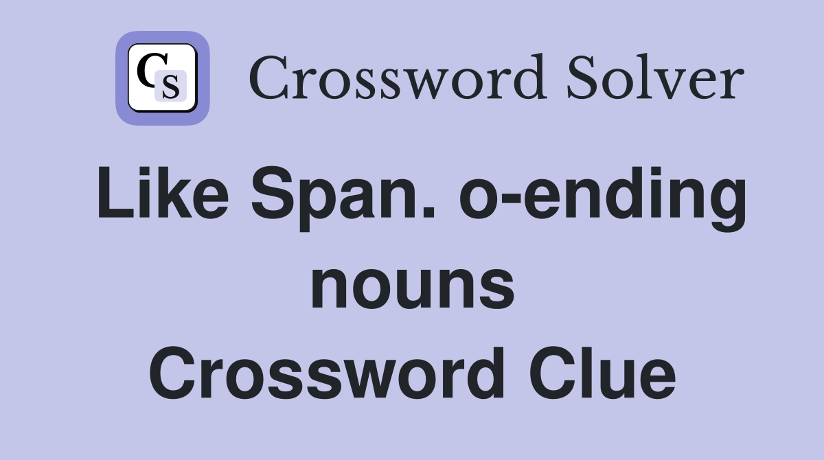 Like Span. o-ending nouns Crossword Clue