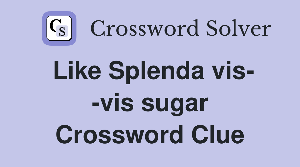 Like Splenda vis- -vis sugar Crossword Clue