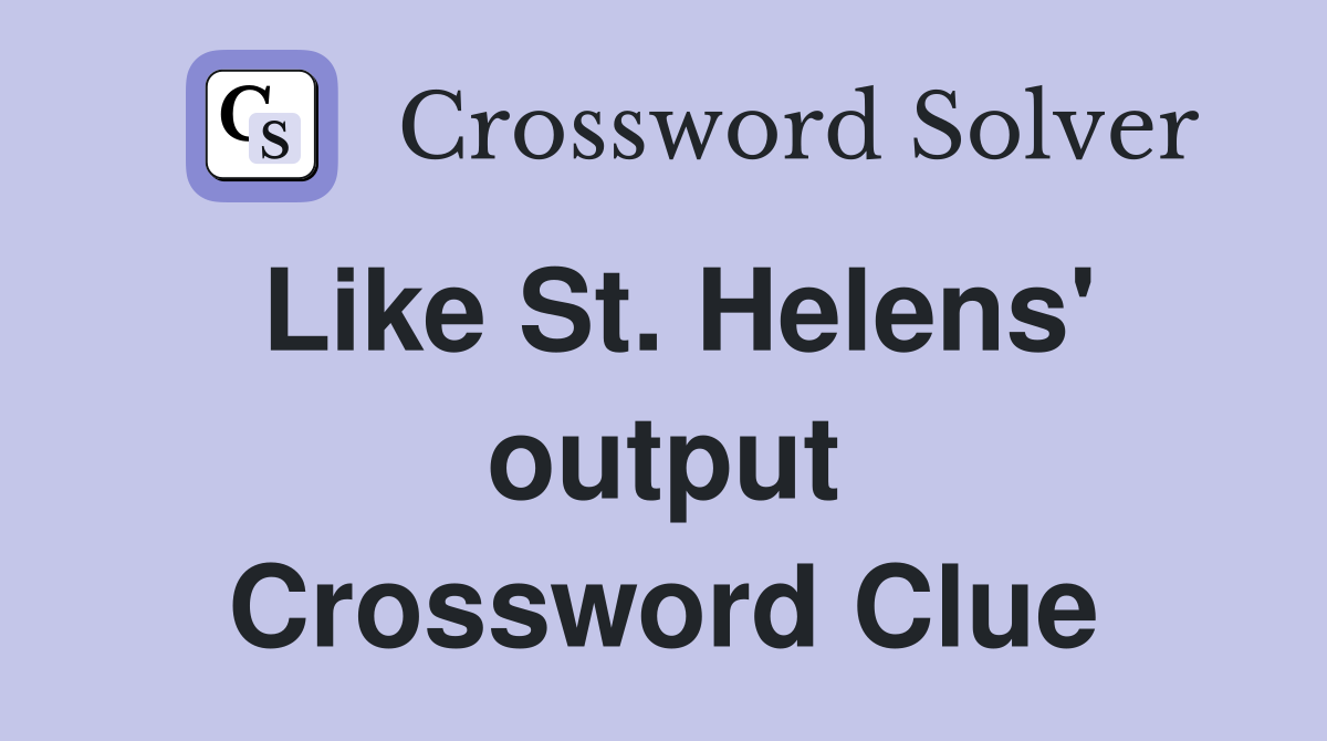 Like St. Helens' output Crossword Clue