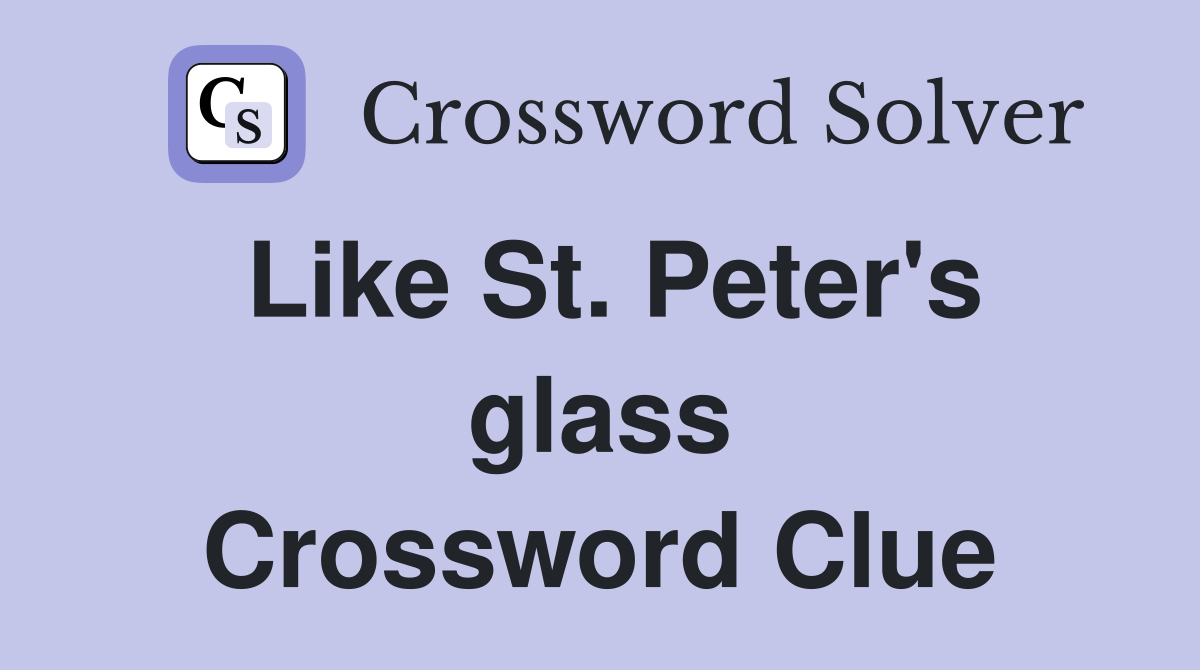 Like St. Peter's glass Crossword Clue