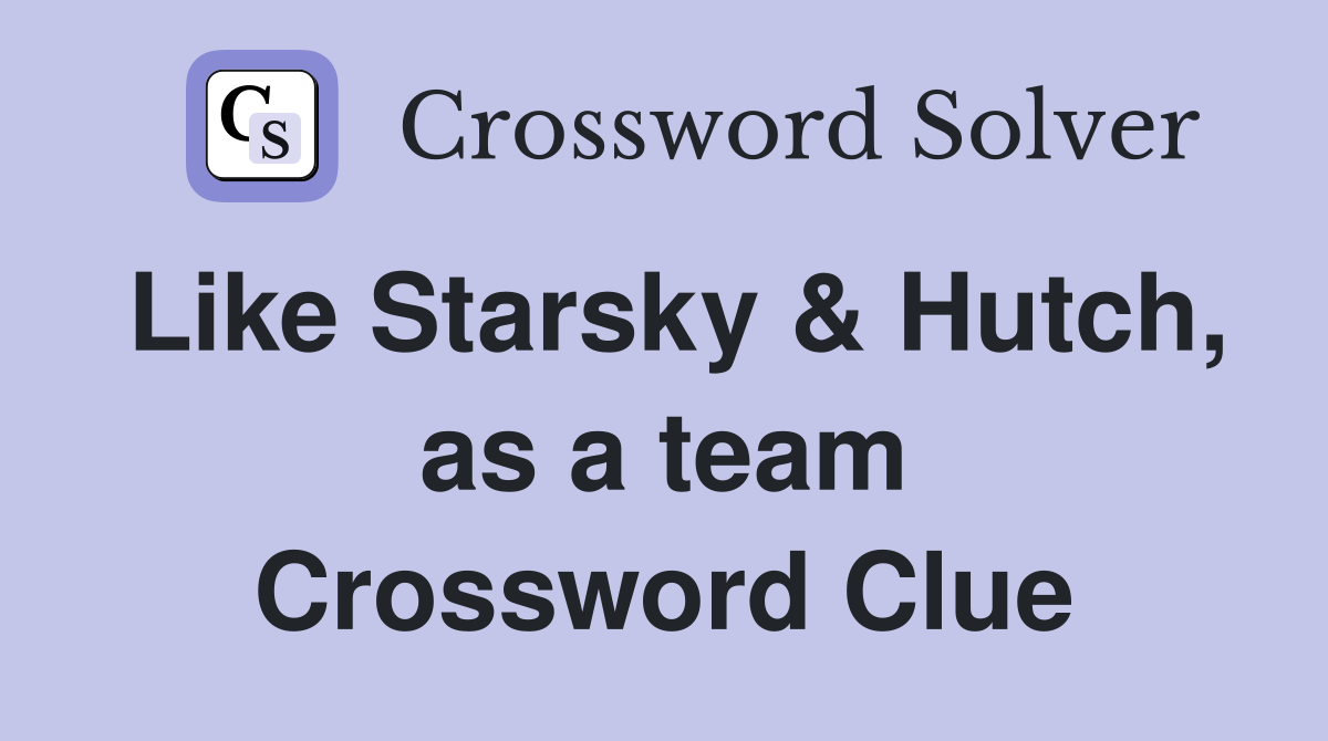 Like Starsky & Hutch, as a team Crossword Clue