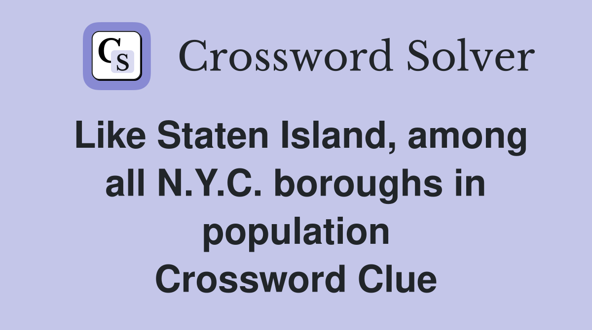 Like Staten Island, among all N.Y.C. boroughs in population Crossword Clue