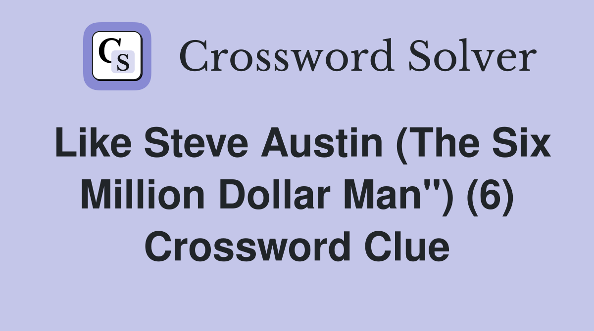 Like Steve Austin (The Six Million Dollar Man") (6) Crossword Clue