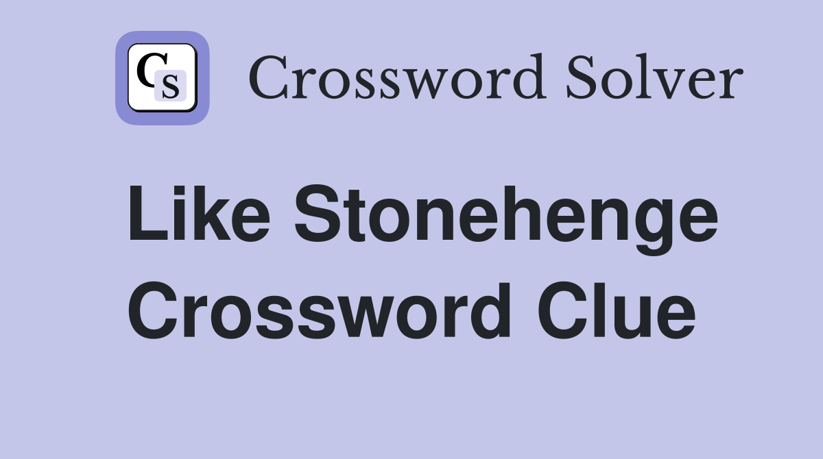 Like Stonehenge Crossword Clue