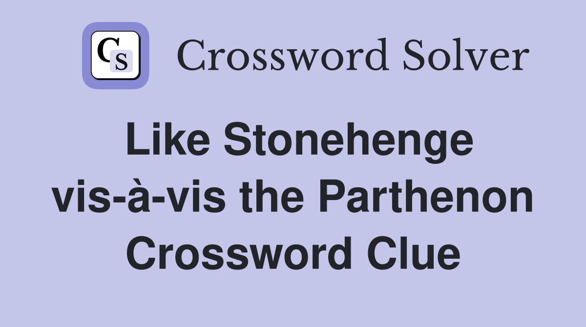 Like Stonehenge vis-à-vis the Parthenon Crossword Clue