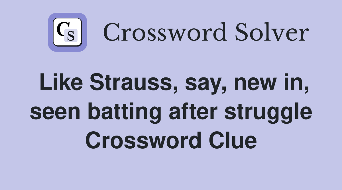 Like Strauss, say, new in, seen batting after struggle Crossword Clue