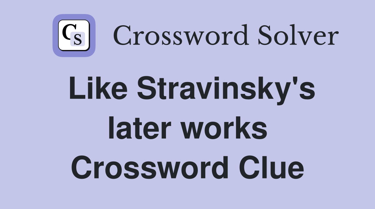 Like Stravinsky's later works Crossword Clue