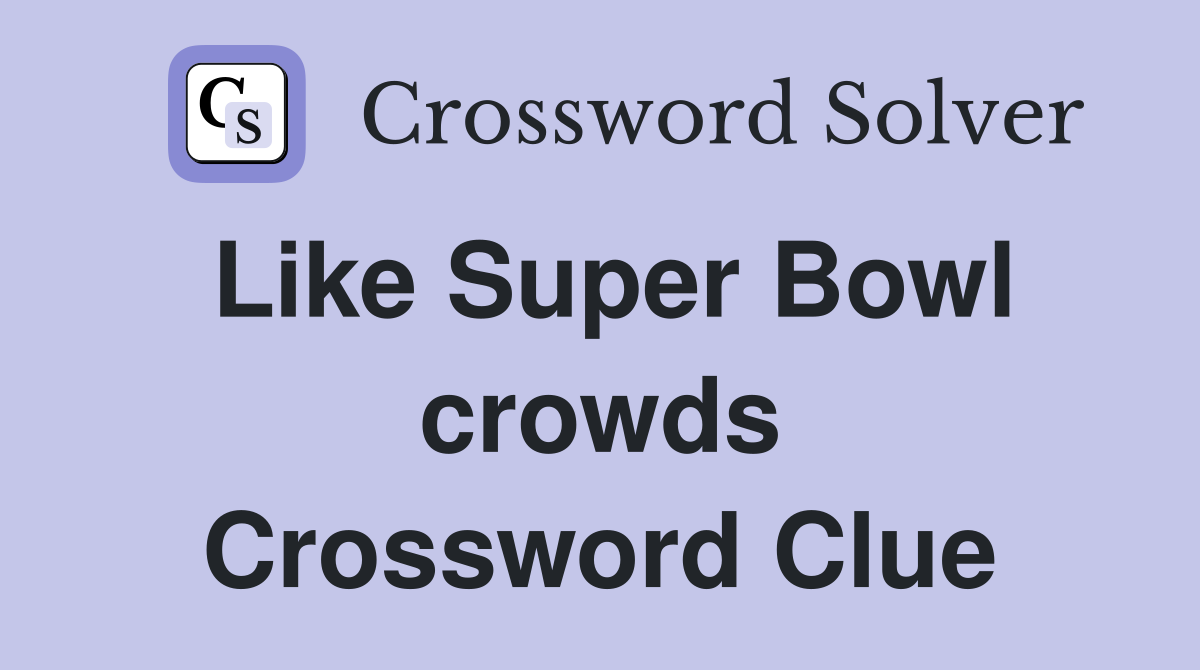 Like Super Bowl crowds Crossword Clue