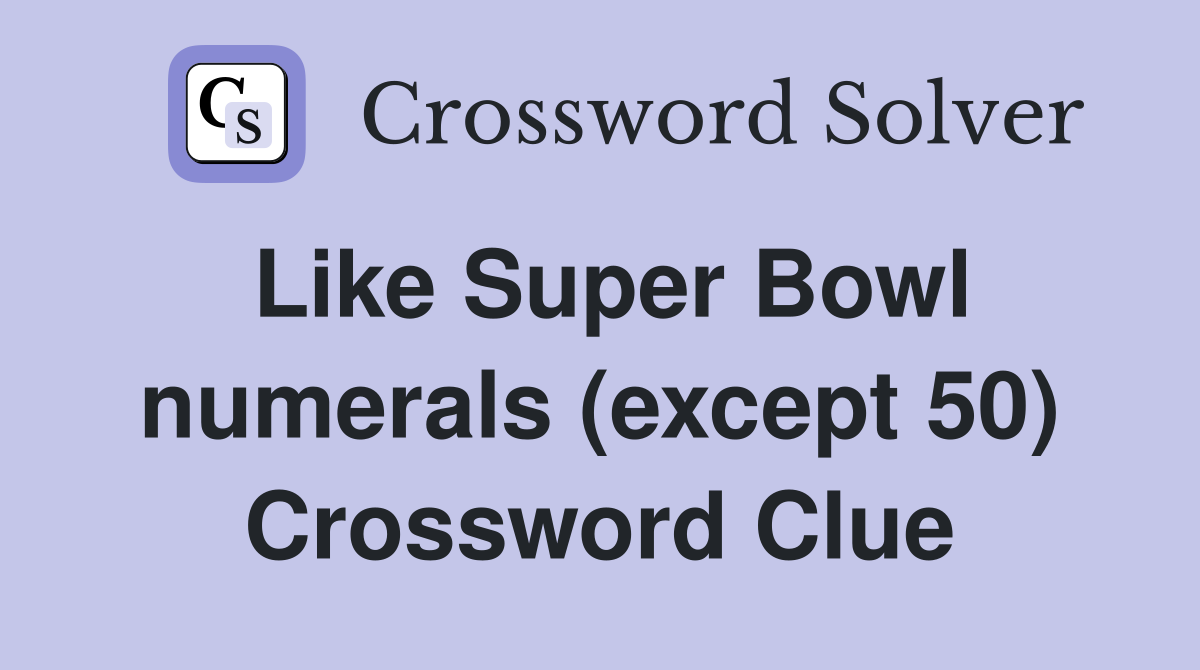 Like Super Bowl numerals (except 50) Crossword Clue