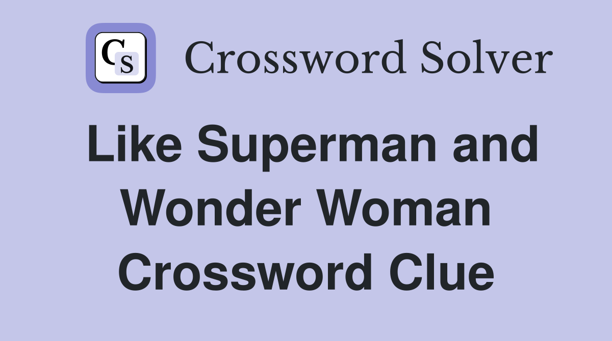 Like Superman and Wonder Woman Crossword Clue