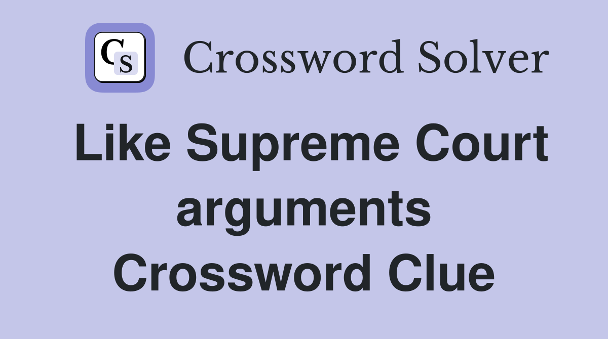 Like Supreme Court arguments Crossword Clue