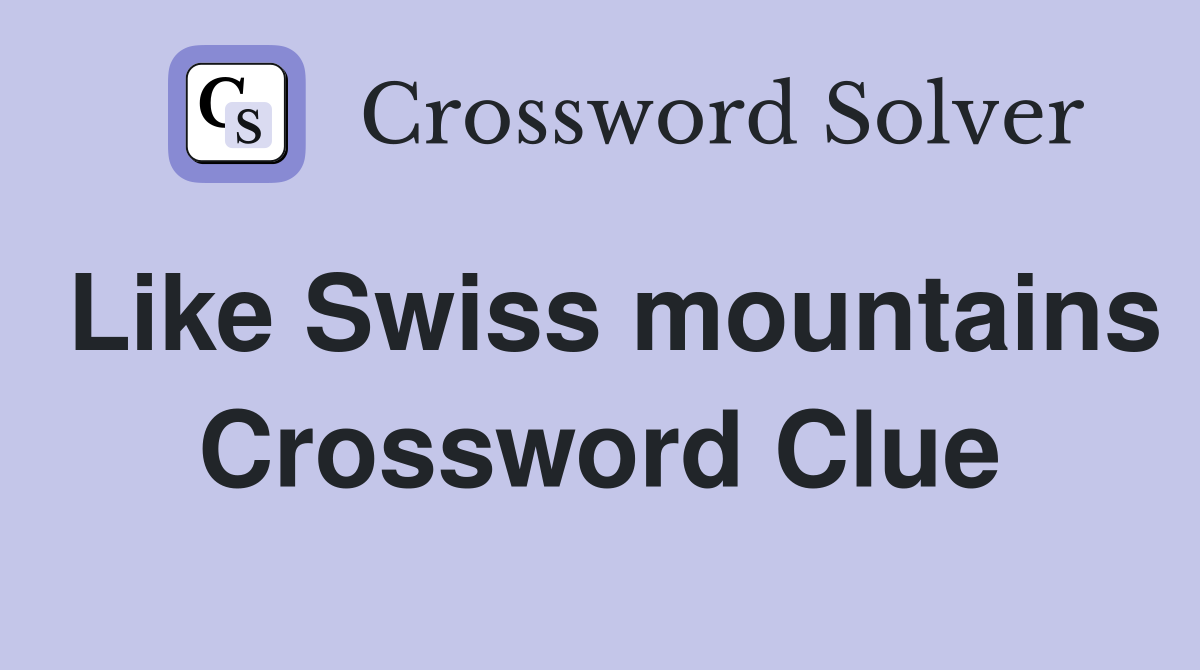 Like Swiss mountains Crossword Clue
