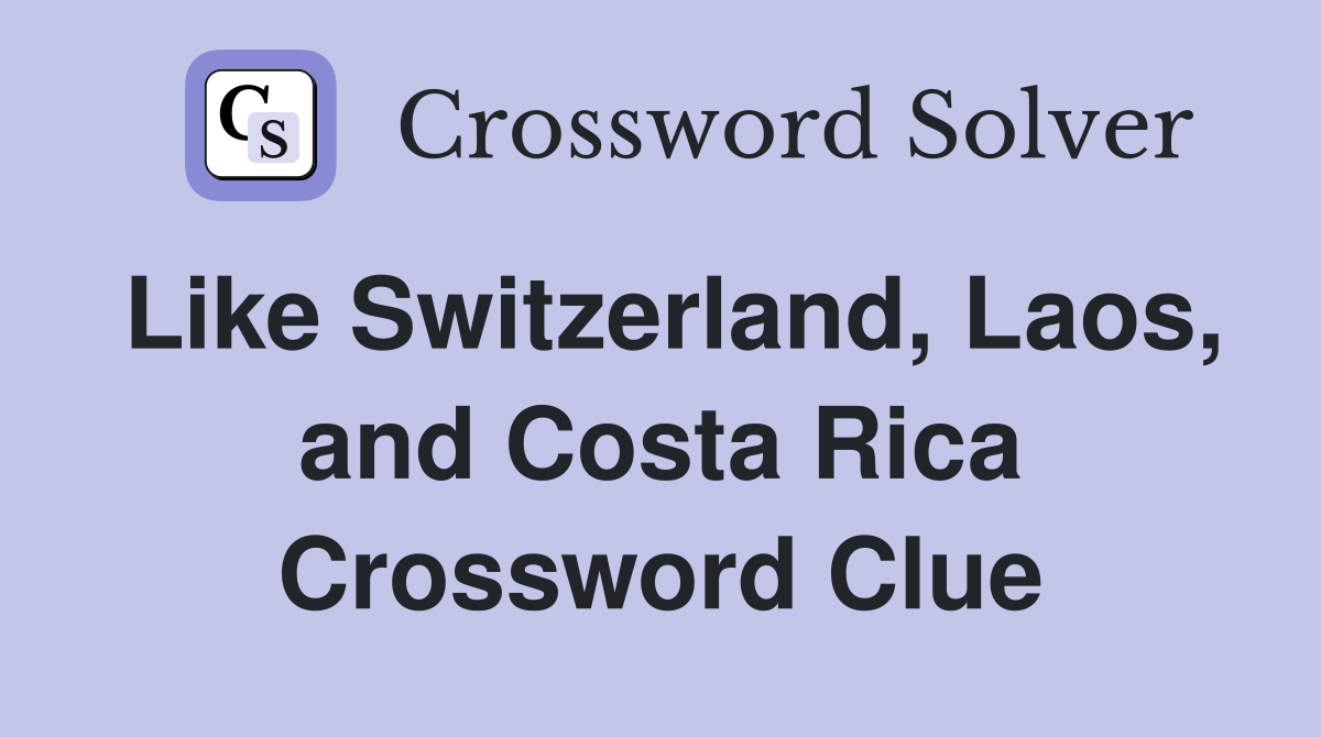 Like Switzerland, Laos, and Costa Rica Crossword Clue