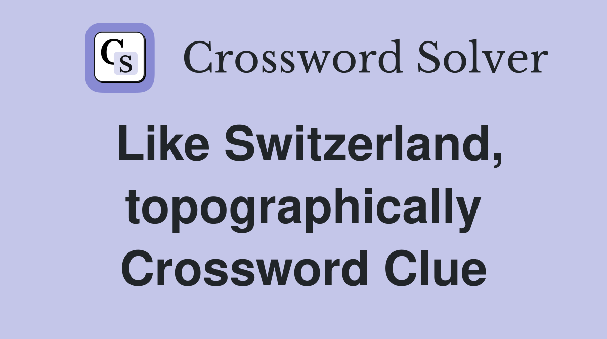 Like Switzerland, topographically Crossword Clue