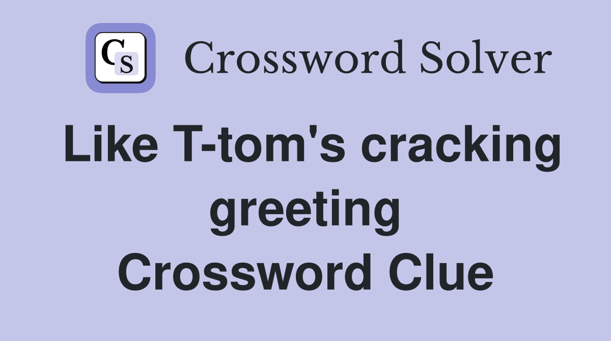 Like T-tom's cracking greeting Crossword Clue