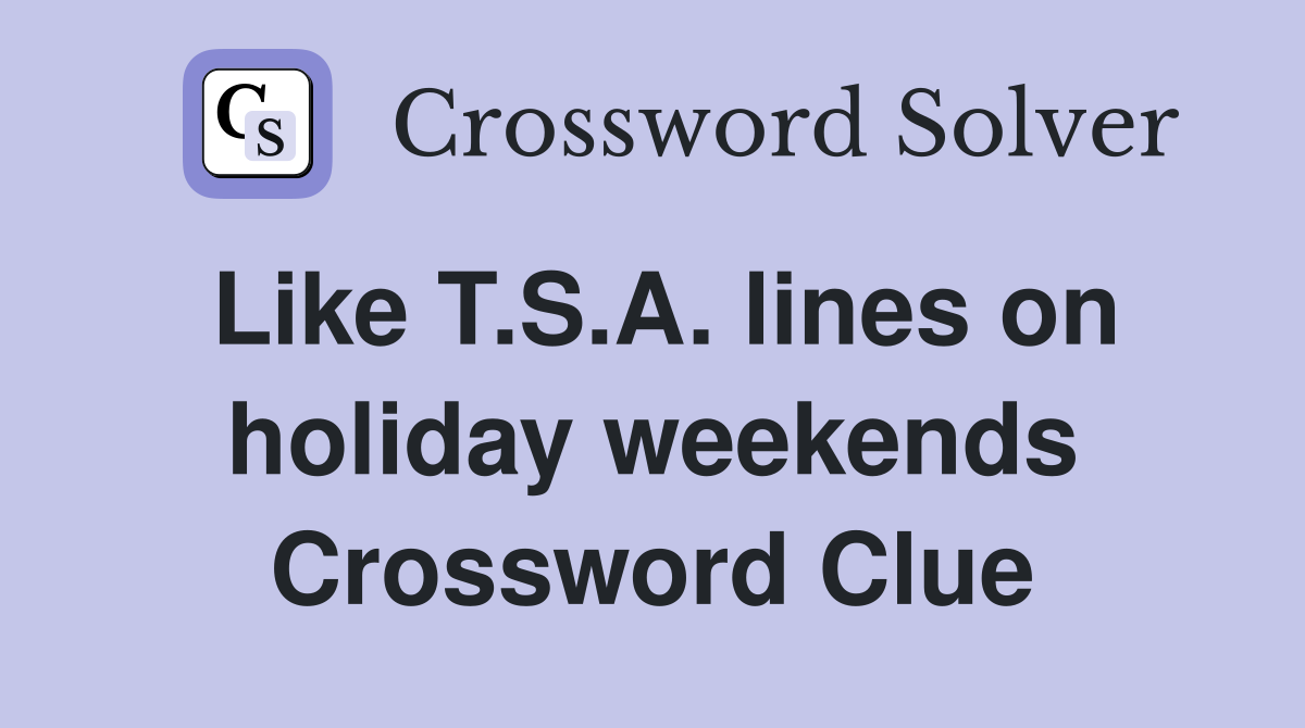 Like T.S.A. lines on holiday weekends Crossword Clue