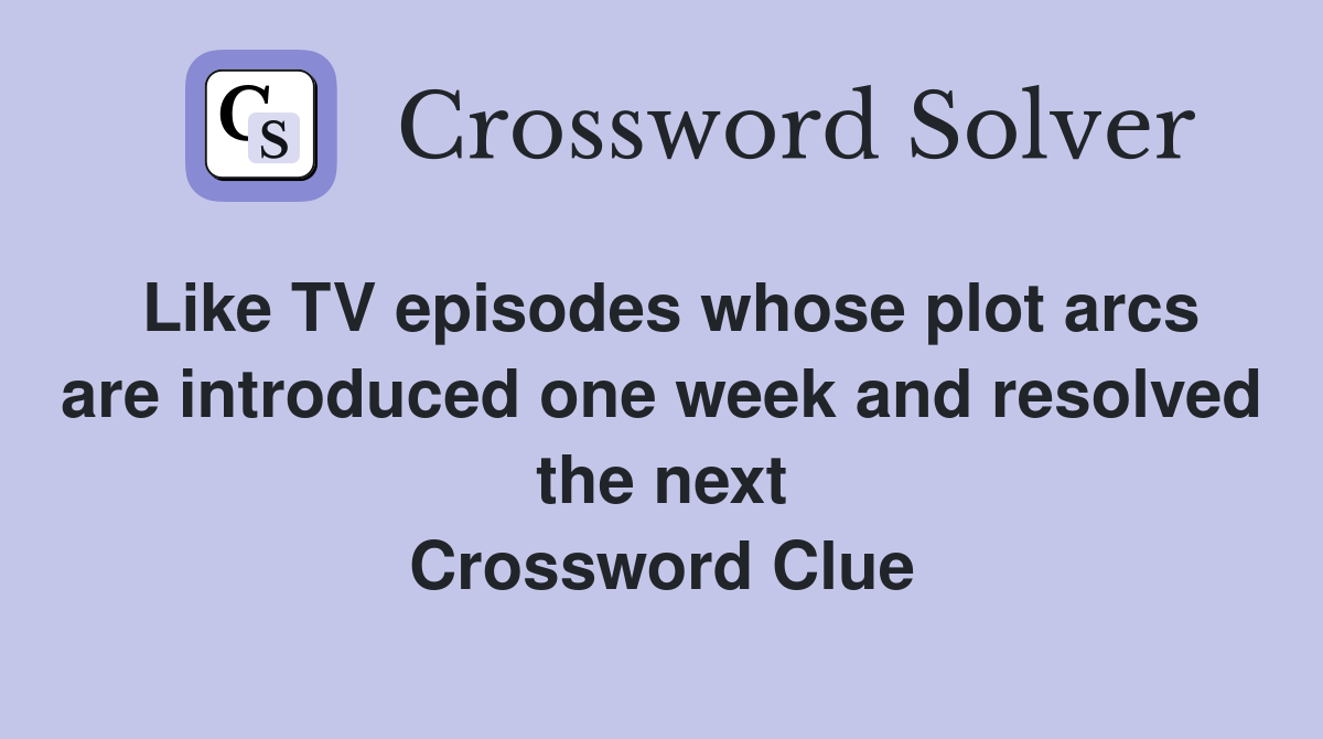 Like TV episodes whose plot arcs are introduced one week and resolved the next Crossword Clue