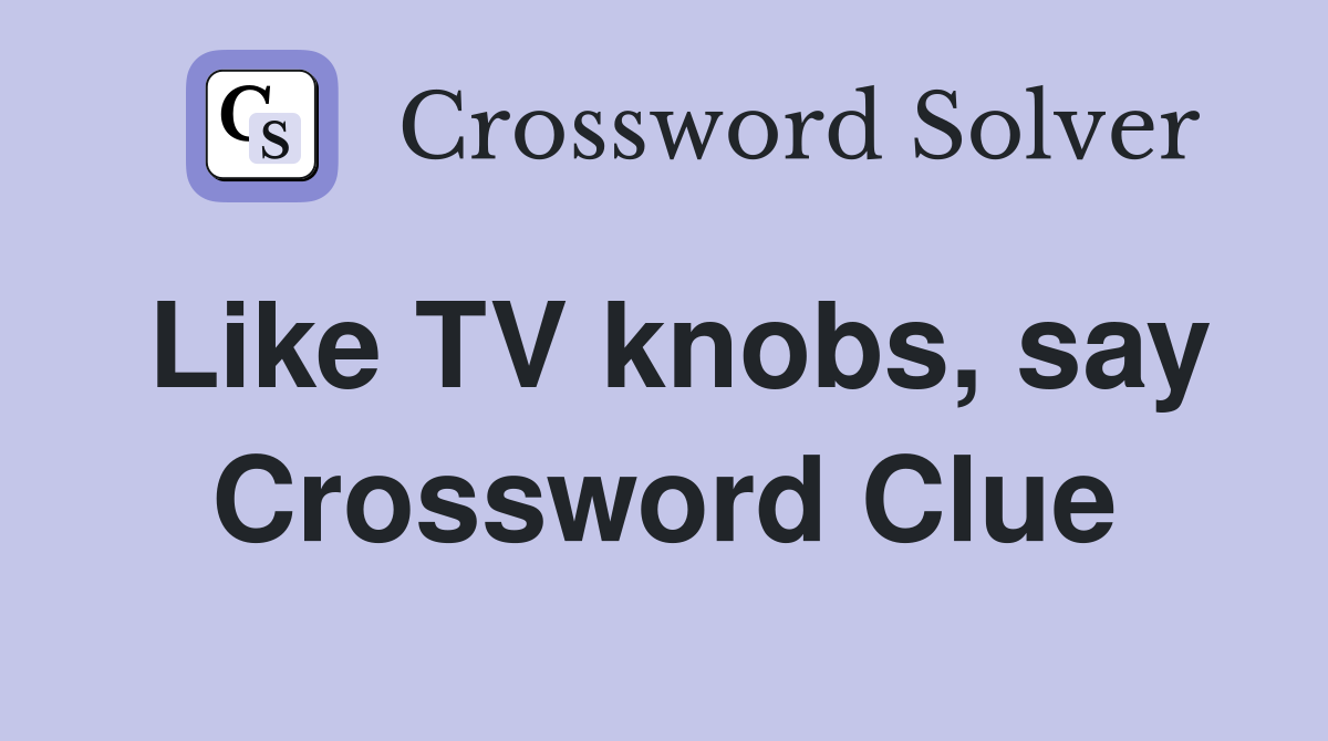 Like TV knobs, say Crossword Clue