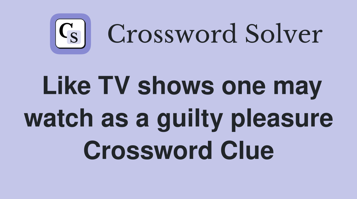 Like TV shows one may watch as a guilty pleasure Crossword Clue