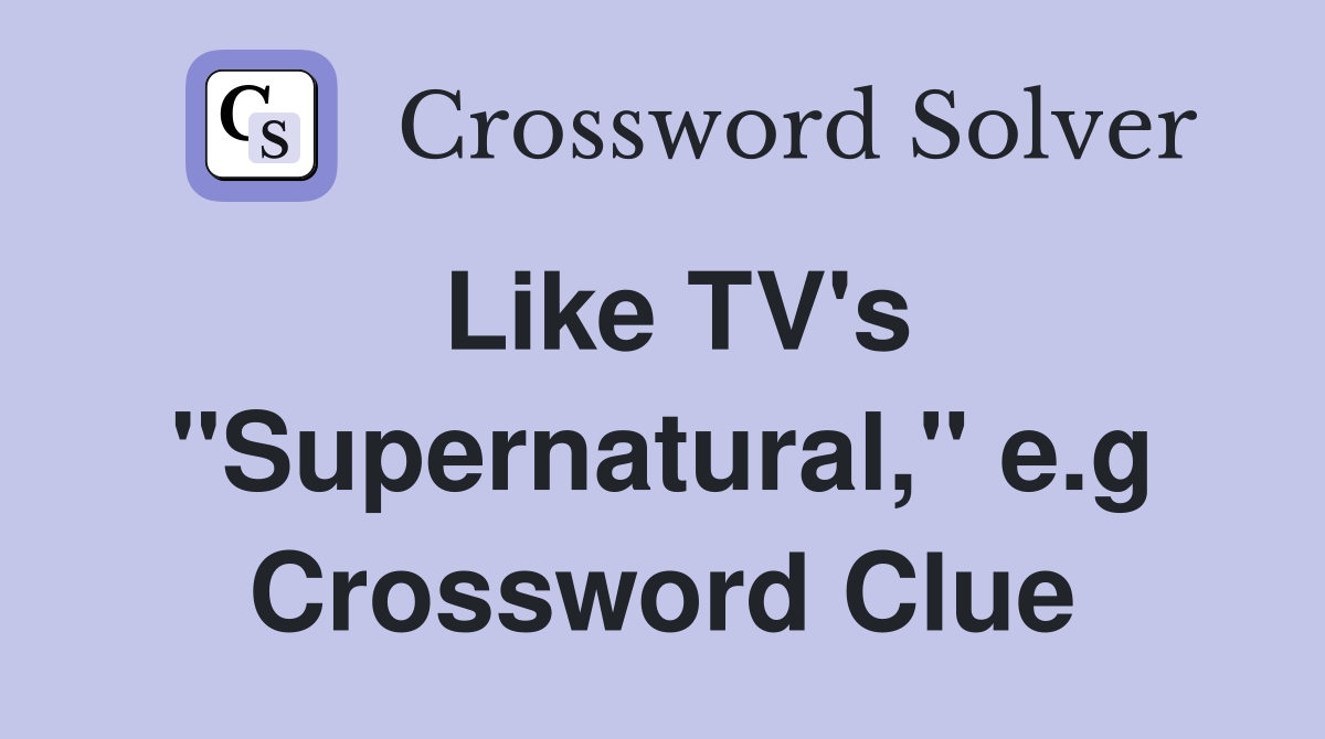Like TV's "Supernatural," e.g Crossword Clue
